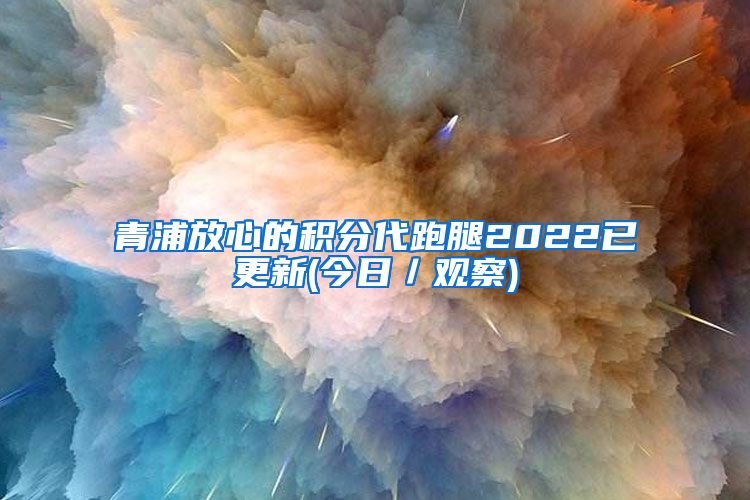 青浦放心的积分代跑腿2022已更新(今日／观察)