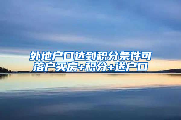 外地户口达到积分条件可落户买房+积分+送户口