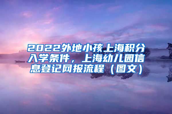 2022外地小孩上海积分入学条件，上海幼儿园信息登记网报流程（图文）