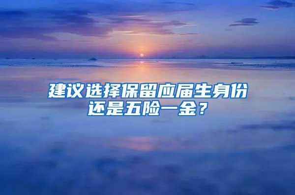 建议选择保留应届生身份还是五险一金？