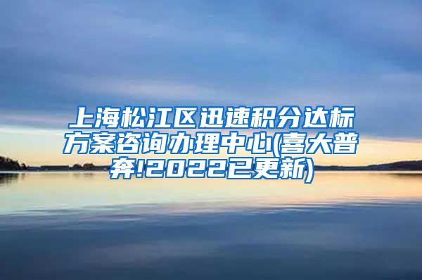 上海松江区迅速积分达标方案咨询办理中心(喜大普奔!2022已更新)