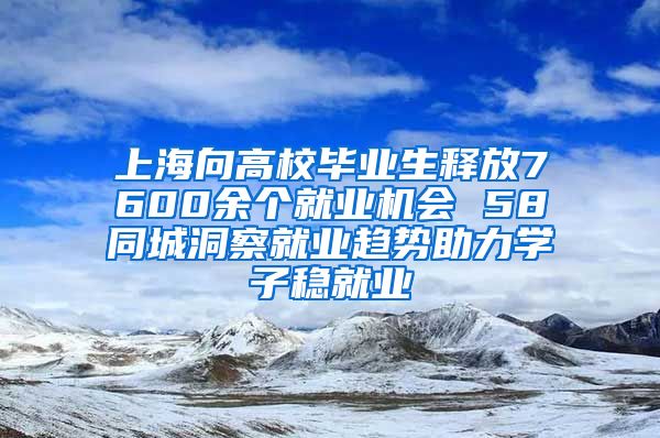 上海向高校毕业生释放7600余个就业机会 58同城洞察就业趋势助力学子稳就业