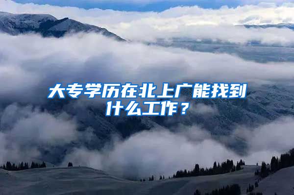 大专学历在北上广能找到什么工作？