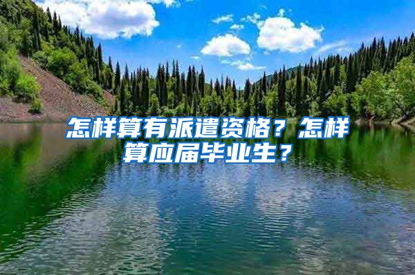 怎样算有派遣资格？怎样算应届毕业生？