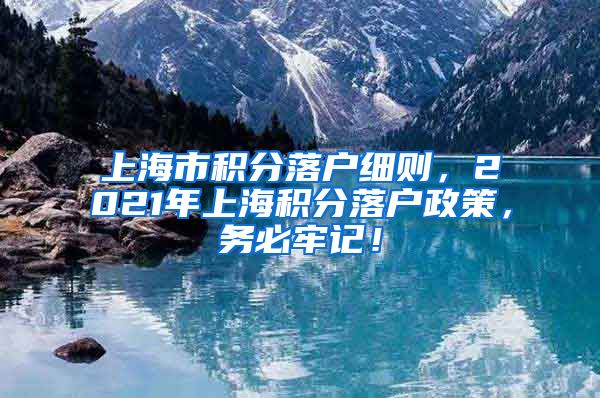 上海市积分落户细则，2021年上海积分落户政策，务必牢记！