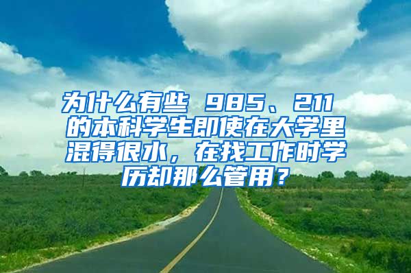 为什么有些 985、211 的本科学生即使在大学里混得很水，在找工作时学历却那么管用？