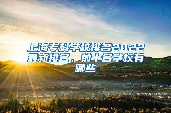 上海专科学校排名2022最新排名，前十名学校有哪些