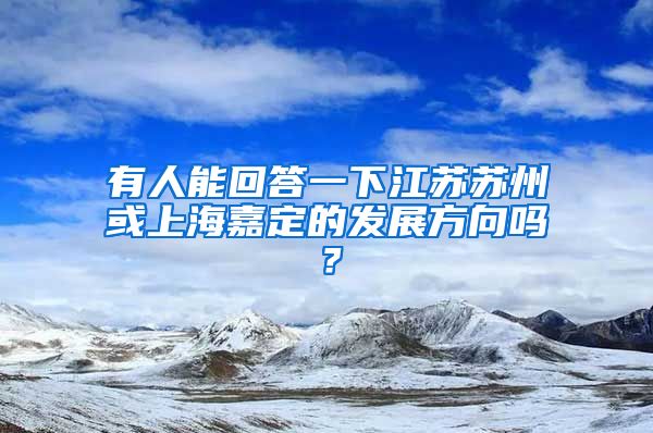 有人能回答一下江苏苏州或上海嘉定的发展方向吗？