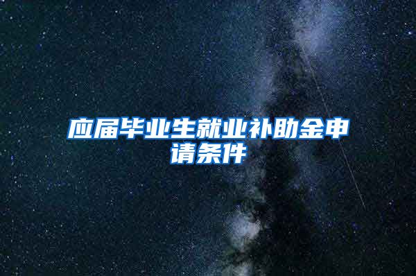 应届毕业生就业补助金申请条件