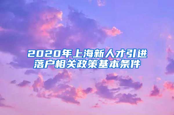 2020年上海新人才引进落户相关政策基本条件