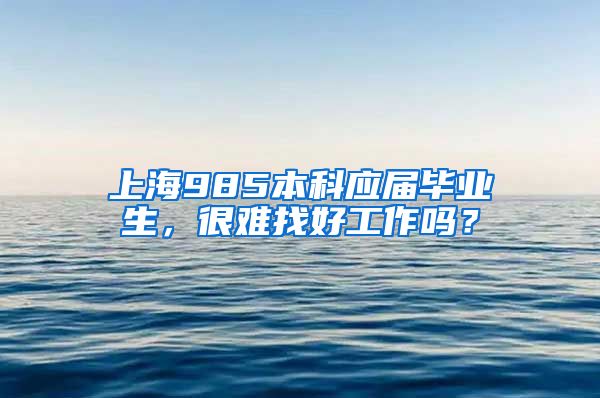 上海985本科应届毕业生，很难找好工作吗？