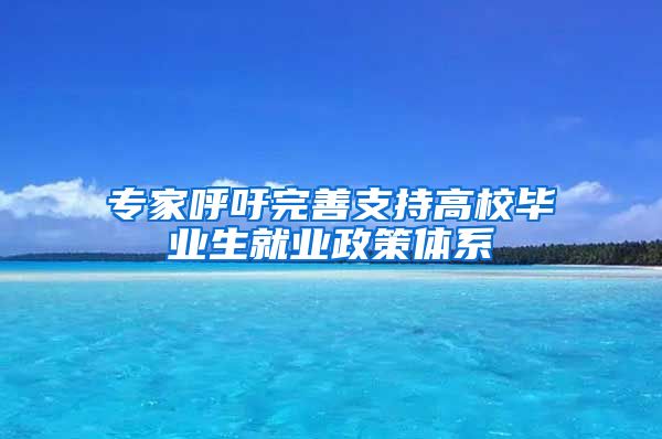 专家呼吁完善支持高校毕业生就业政策体系