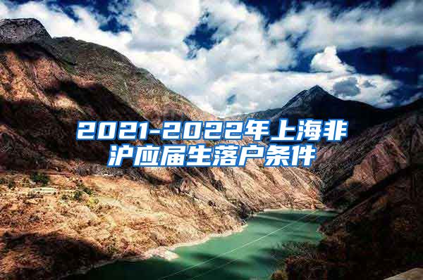 2021-2022年上海非沪应届生落户条件