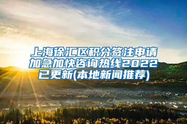 上海徐汇区积分签注申请加急加快咨询热线2022已更新(本地新闻推荐)