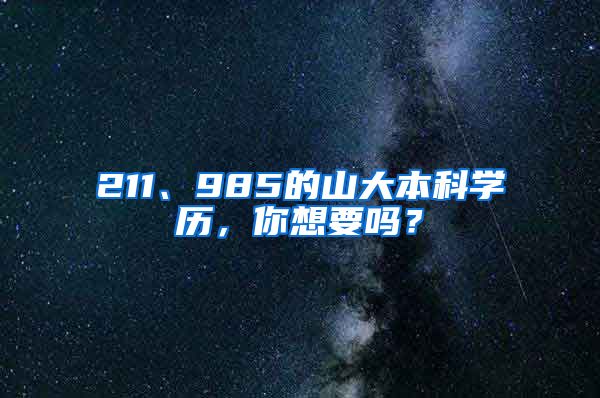 211、985的山大本科学历，你想要吗？