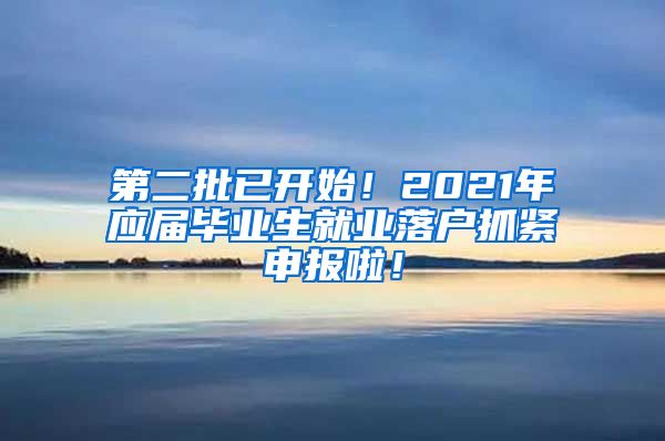 第二批已开始！2021年应届毕业生就业落户抓紧申报啦！