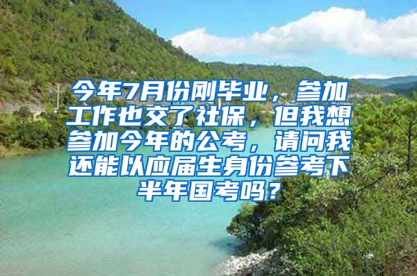 今年7月份刚毕业，参加工作也交了社保，但我想参加今年的公考，请问我还能以应届生身份参考下半年国考吗？