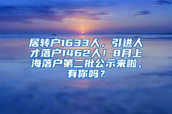 居转户1633人，引进人才落户1462人！8月上海落户第二批公示来啦，有你吗？