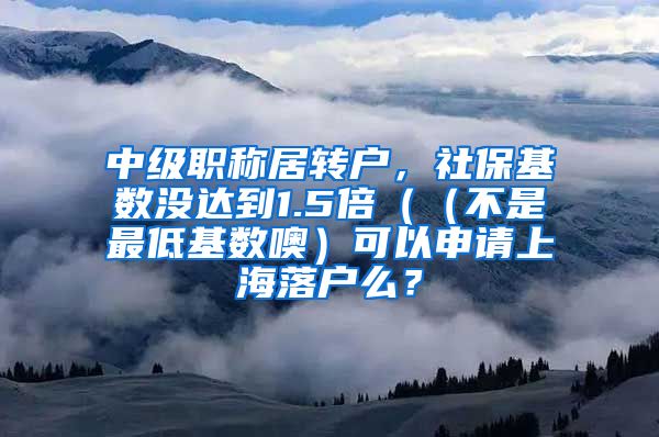 中级职称居转户，社保基数没达到1.5倍（（不是最低基数噢）可以申请上海落户么？