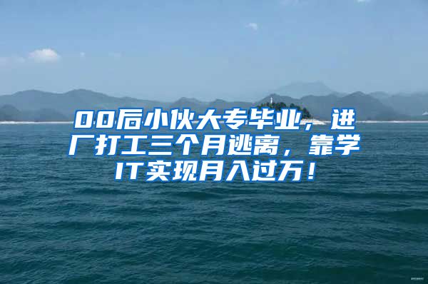 00后小伙大专毕业，进厂打工三个月逃离，靠学IT实现月入过万！