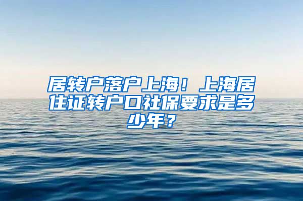 居转户落户上海！上海居住证转户口社保要求是多少年？