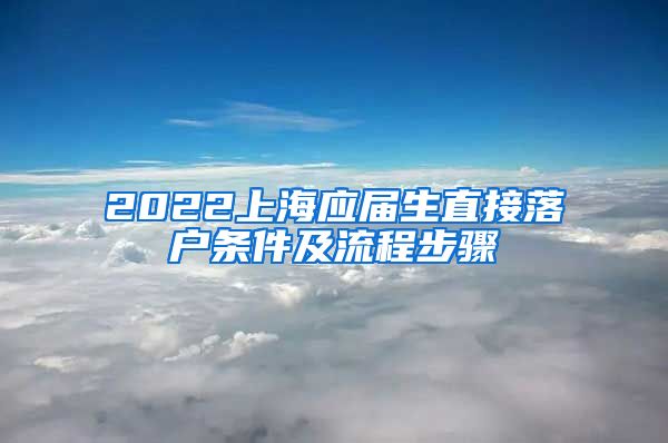 2022上海应届生直接落户条件及流程步骤