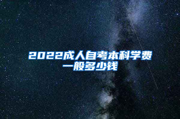 2022成人自考本科学费一般多少钱