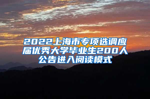 2022上海市专项选调应届优秀大学毕业生200人公告进入阅读模式