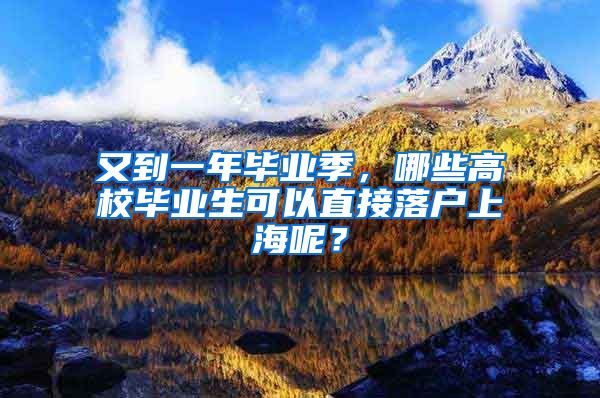 又到一年毕业季，哪些高校毕业生可以直接落户上海呢？