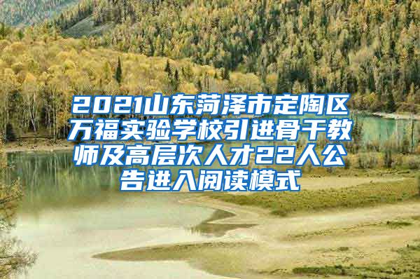 2021山东菏泽市定陶区万福实验学校引进骨干教师及高层次人才22人公告进入阅读模式