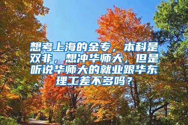 想考上海的金专，本科是双非，想冲华师大，但是听说华师大的就业跟华东理工差不多吗？