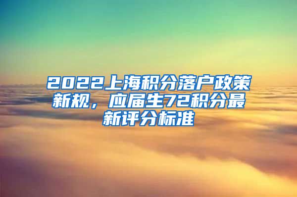 2022上海积分落户政策新规，应届生72积分最新评分标准