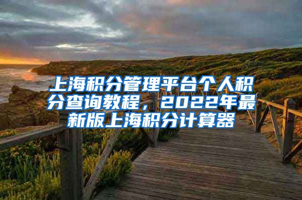 上海积分管理平台个人积分查询教程，2022年最新版上海积分计算器