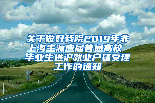 关于做好我院2019年非上海生源应届普通高校 毕业生进沪就业户籍受理工作的通知