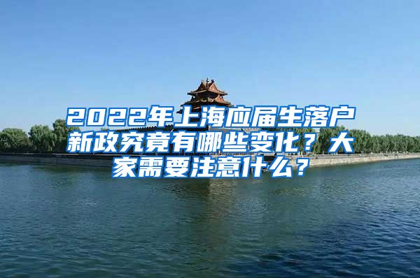 2022年上海应届生落户新政究竟有哪些变化？大家需要注意什么？