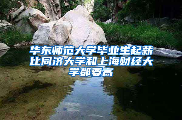 华东师范大学毕业生起薪比同济大学和上海财经大学都要高