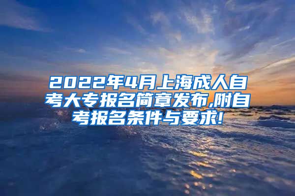 2022年4月上海成人自考大专报名简章发布,附自考报名条件与要求!