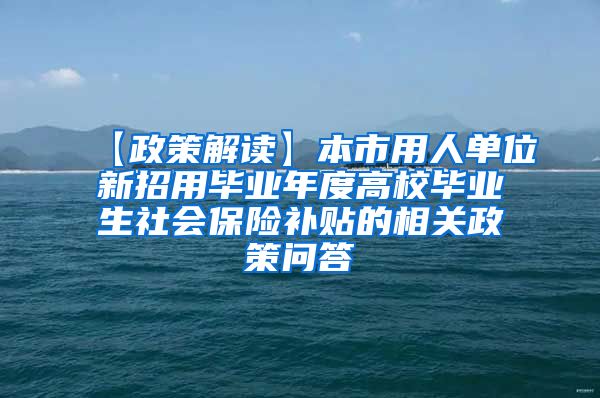 【政策解读】本市用人单位新招用毕业年度高校毕业生社会保险补贴的相关政策问答