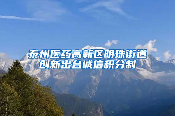 泰州医药高新区明珠街道创新出台诚信积分制