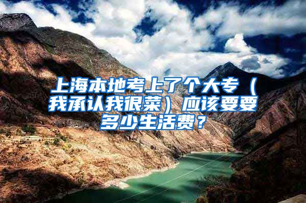 上海本地考上了个大专（我承认我很菜）应该要要多少生活费？