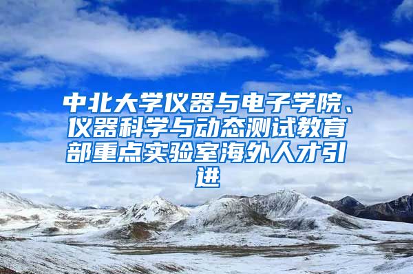 中北大学仪器与电子学院、仪器科学与动态测试教育部重点实验室海外人才引进