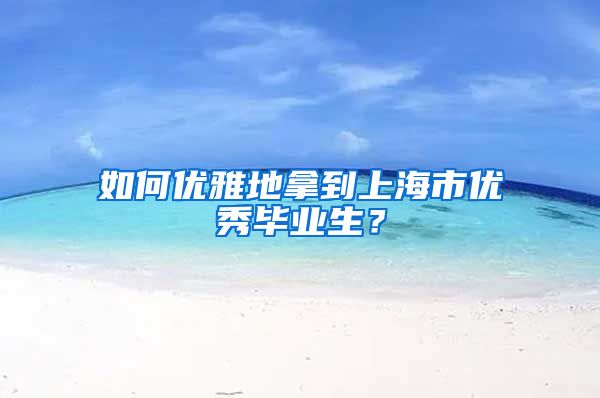 如何优雅地拿到上海市优秀毕业生？