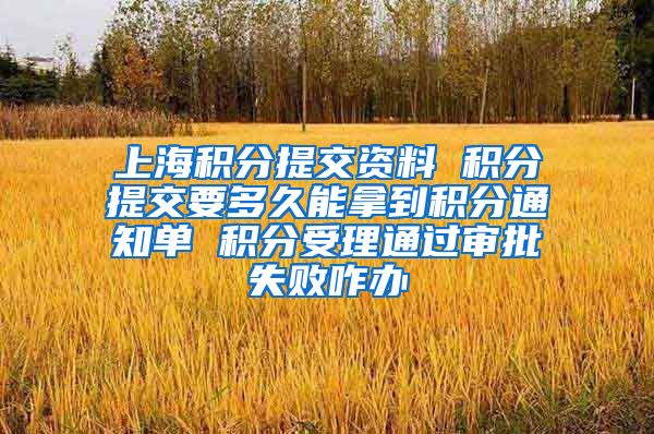 上海积分提交资料 积分提交要多久能拿到积分通知单 积分受理通过审批失败咋办