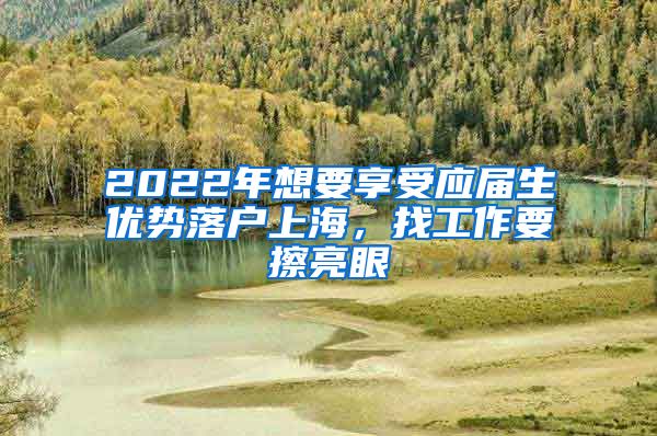 2022年想要享受应届生优势落户上海，找工作要擦亮眼