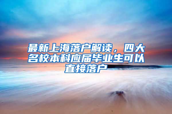 最新上海落户解读，四大名校本科应届毕业生可以直接落户