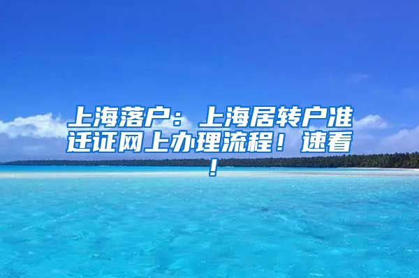 上海落户：上海居转户准迁证网上办理流程！速看！