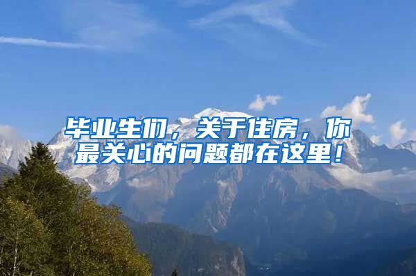 毕业生们，关于住房，你最关心的问题都在这里！