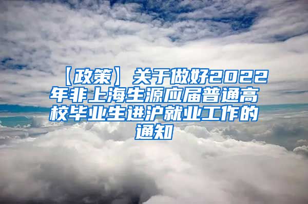 【政策】关于做好2022年非上海生源应届普通高校毕业生进沪就业工作的通知