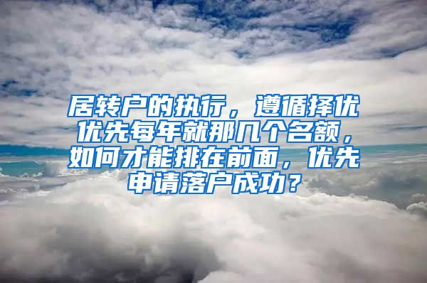 居转户的执行，遵循择优优先每年就那几个名额，如何才能排在前面，优先申请落户成功？