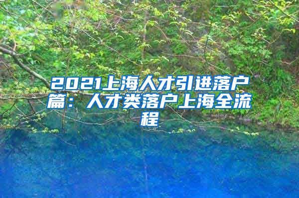 2021上海人才引进落户篇：人才类落户上海全流程